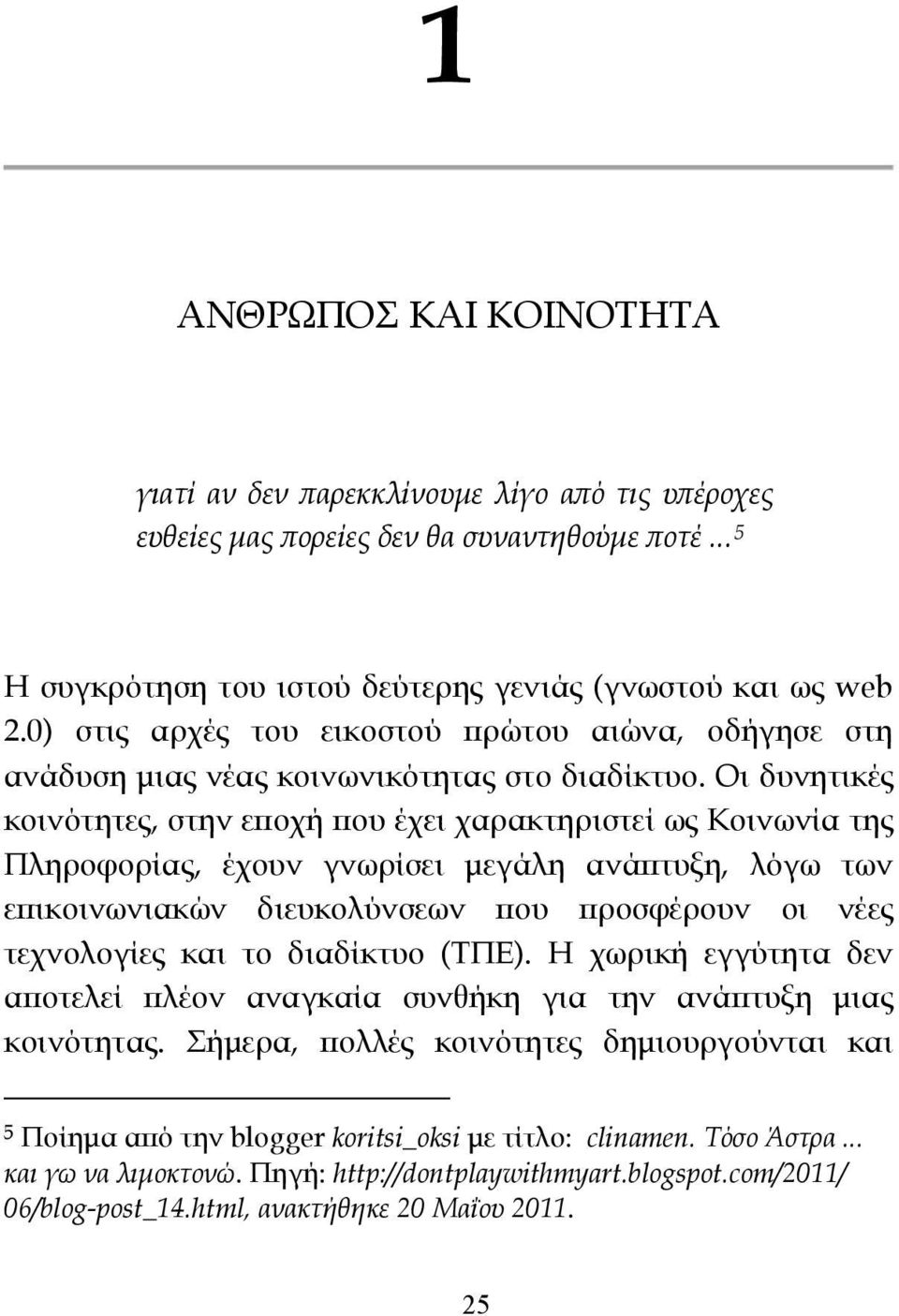 Οι δυνητικές κοινότητες, στην εποχή που έχει χαρακτηριστεί ως Κοινωνία της Πληροφορίας, έχουν γνωρίσει μεγάλη ανάπτυξη, λόγω των επικοινωνιακών διευκολύνσεων που προσφέρουν οι νέες τεχνολογίες και το