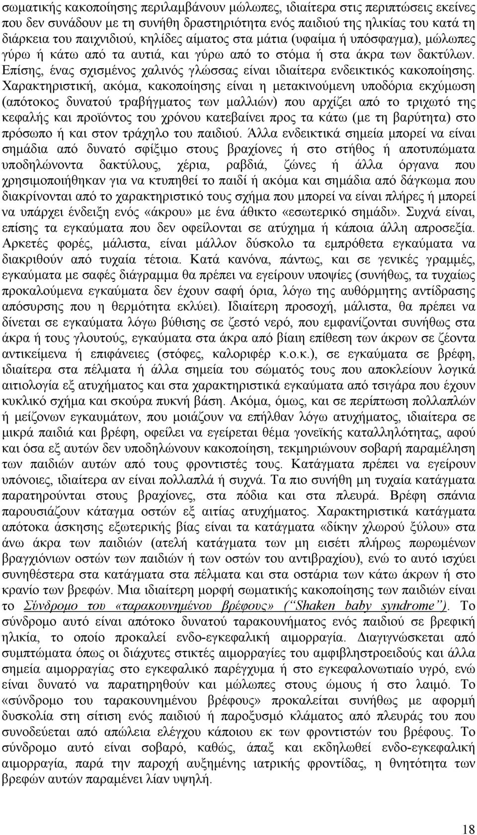 Χαρακτηριστική, ακόµα, κακοποίησης είναι η µετακινούµενη υποδόρια εκχύµωση (απότοκος δυνατού τραβήγµατος των µαλλιών) που αρχίζει από το τριχωτό της κεφαλής και προϊόντος του χρόνου κατεβαίνει προς