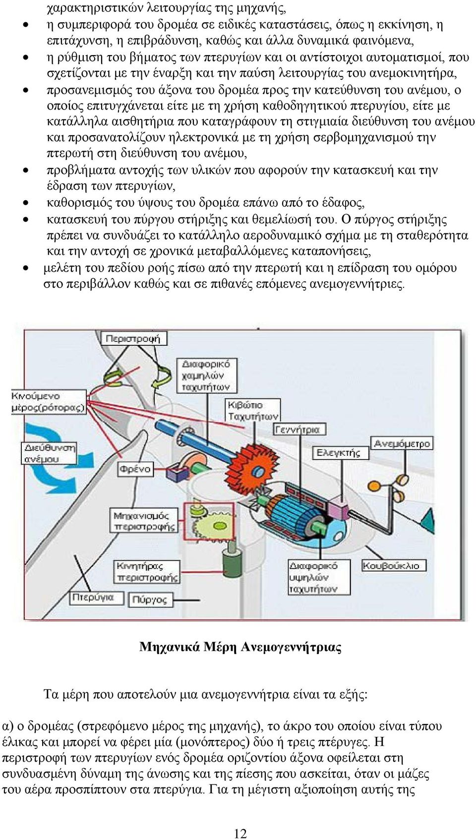 επιτυγχάνεται είτε με τη χρήση καθοδηγητικού πτερυγίου, είτε με κατάλληλα αισθητήρια που καταγράφουν τη στιγμιαία διεύθυνση του ανέμου και προσανατολίζουν ηλεκτρονικά με τη χρήση σερβομηχανισμού την