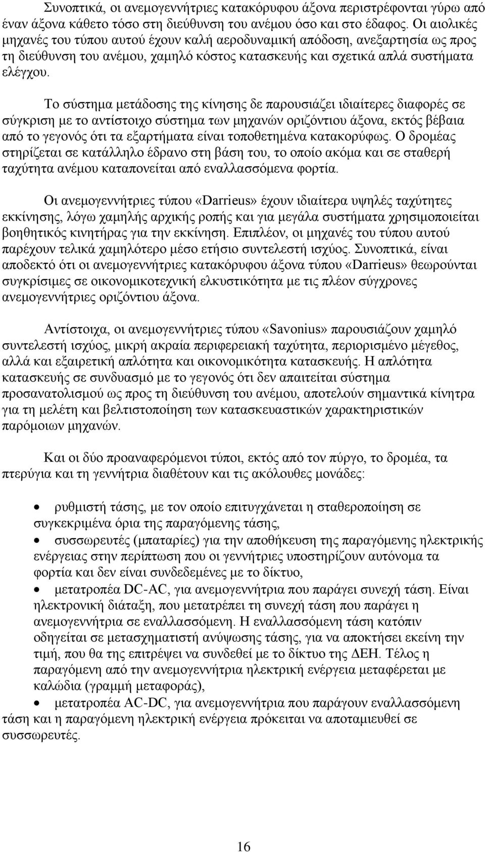 Το σύστημα μετάδοσης της κίνησης δε παρουσιάζει ιδιαίτερες διαφορές σε σύγκριση με το αντίστοιχο σύστημα των μηχανών οριζόντιου άξονα, εκτός βέβαια από το γεγονός ότι τα εξαρτήματα είναι τοποθετημένα