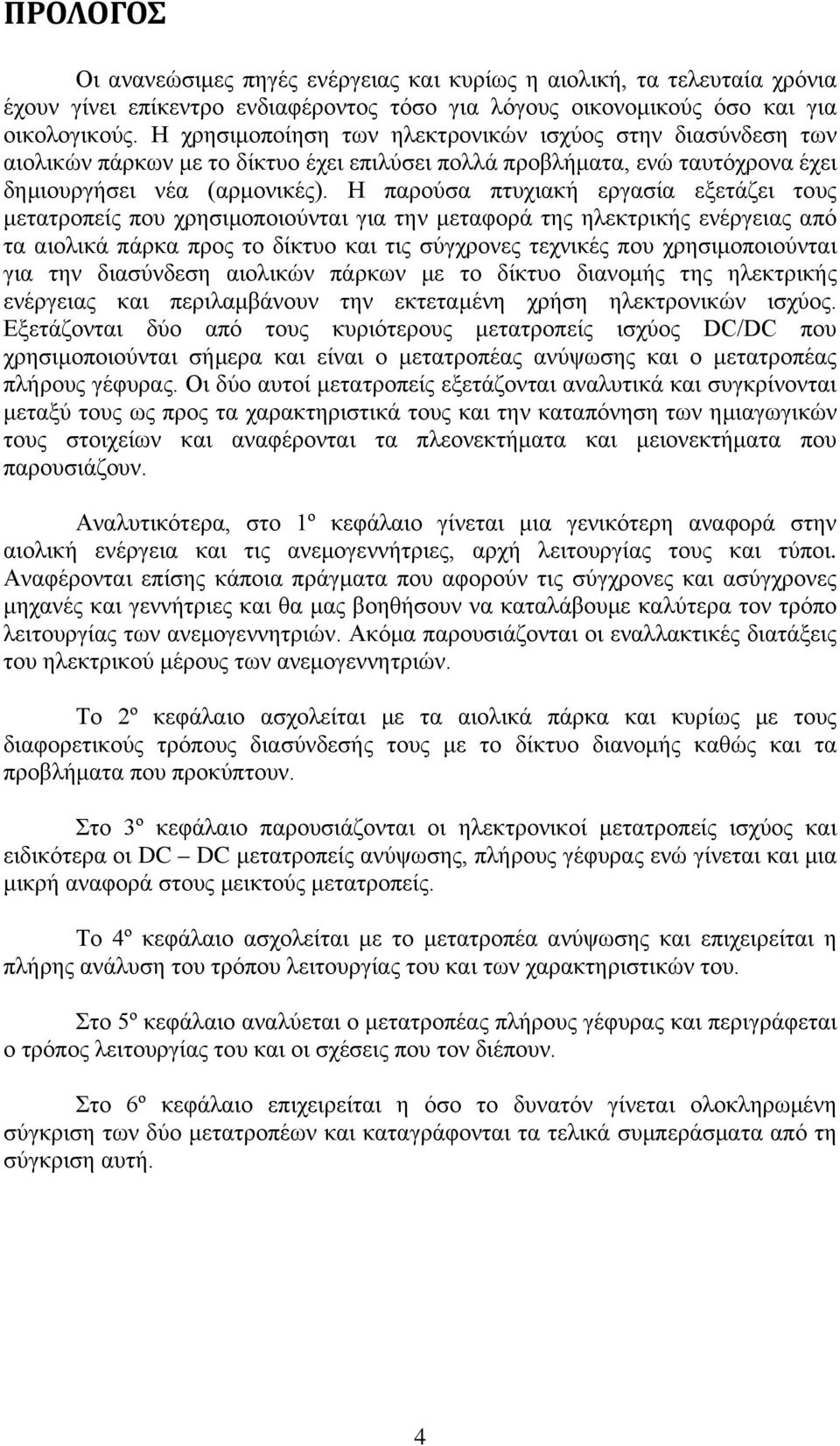 Η παρούσα πτυχιακή εργασία εξετάζει τους μετατροπείς που χρησιμοποιούνται για την μεταφορά της ηλεκτρικής ενέργειας από τα αιολικά πάρκα προς το δίκτυο και τις σύγχρονες τεχνικές που χρησιμοποιούνται