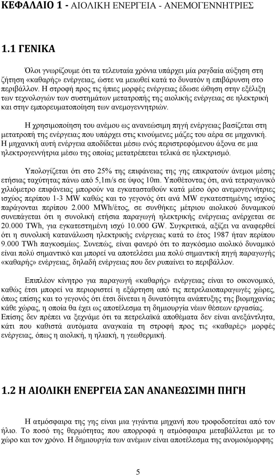 Η στροφή προς τις ήπιες μορφές ενέργειας έδωσε ώθηση στην εξέλιξη των τεχνολογιών των συστημάτων μετατροπής της αιολικής ενέργειας σε ηλεκτρική και στην εμπορευματοποίηση των ανεμογεννητριών.