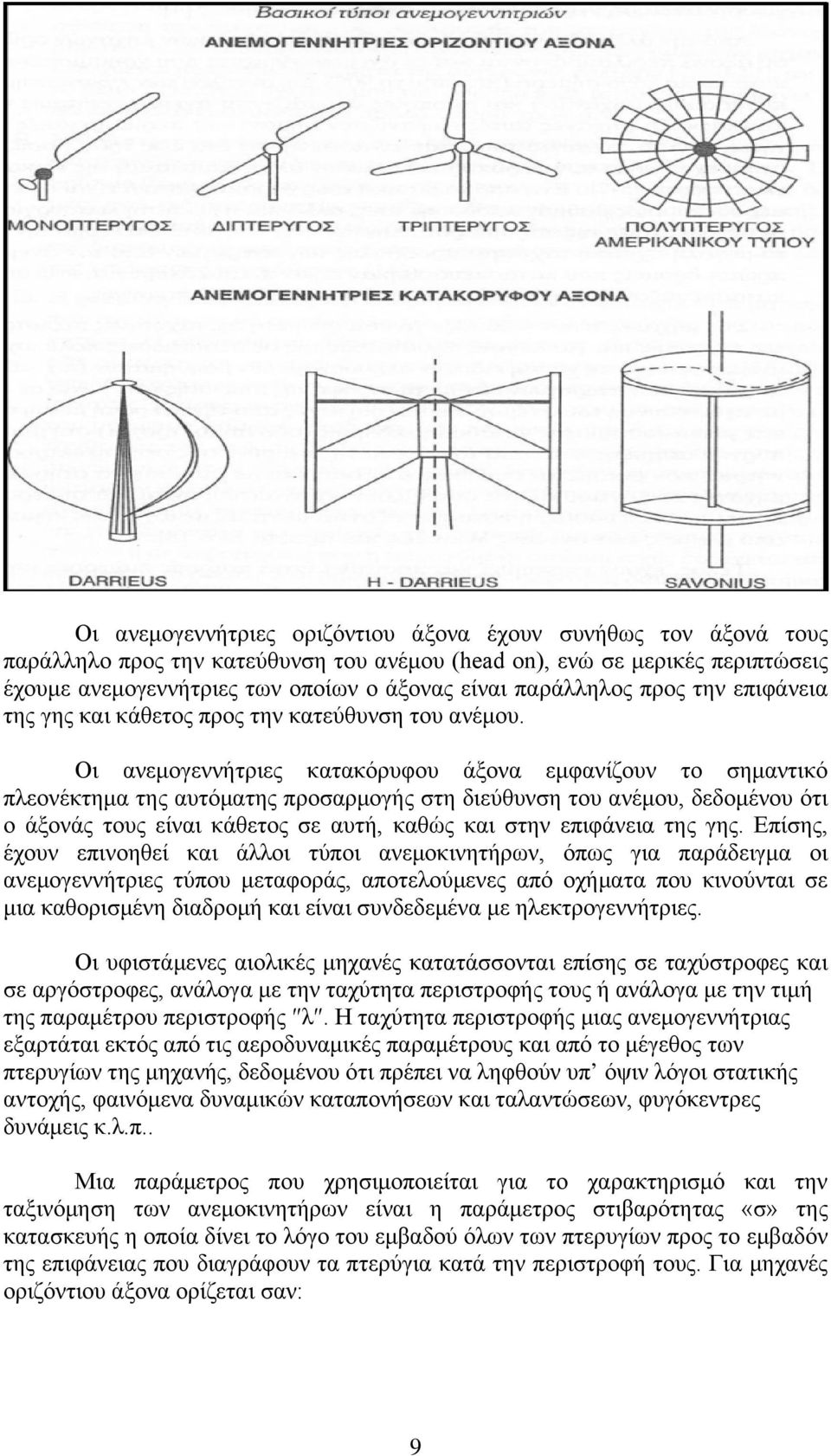 Οι ανεμογεννήτριες κατακόρυφου άξονα εμφανίζουν το σημαντικό πλεονέκτημα της αυτόματης προσαρμογής στη διεύθυνση του ανέμου, δεδομένου ότι ο άξονάς τους είναι κάθετος σε αυτή, καθώς και στην