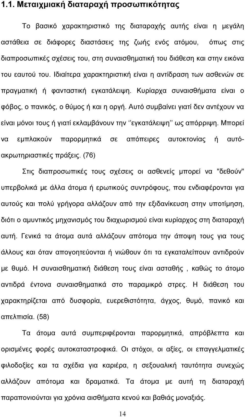 Κυρίαρχα συναισθήµατα είναι ο φόβος, ο πανικός, ο θύµος ή και η οργή. Αυτό συµβαίνει γιατί δεν αντέχουν να είναι µόνοι τους ή γιατί εκλαµβάνουν την εγκατάλειψη ως απόρριψη.