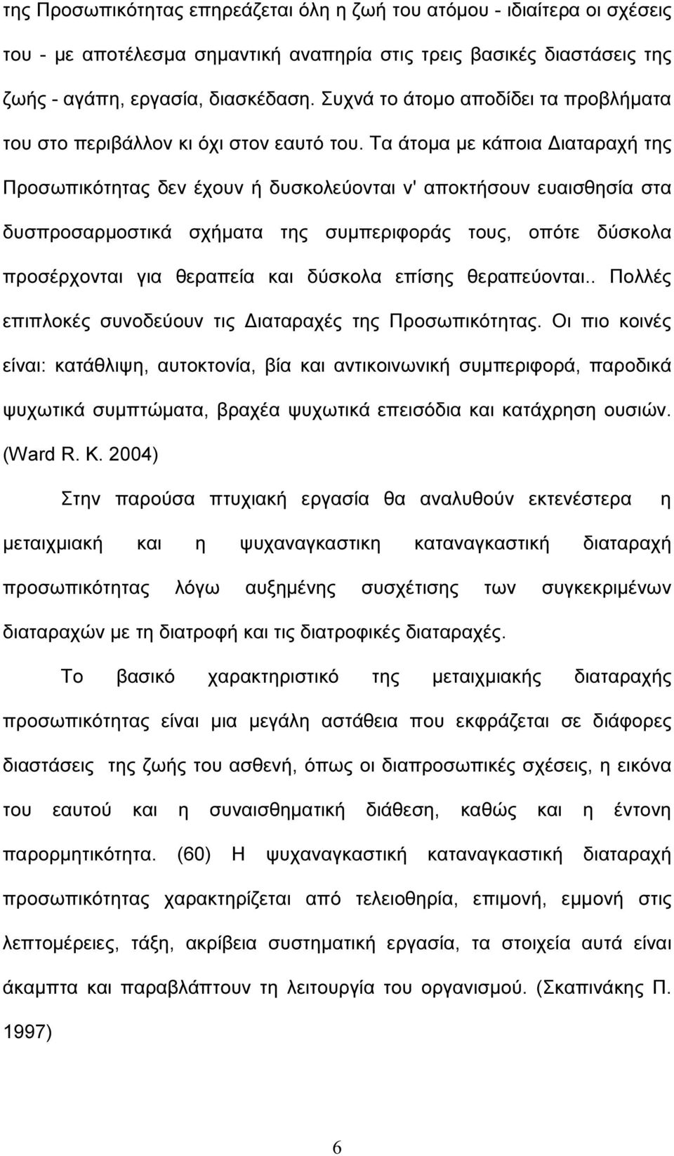 Τα άτοµα µε κάποια ιαταραχή της Προσωπικότητας δεν έχουν ή δυσκολεύονται ν' αποκτήσουν ευαισθησία στα δυσπροσαρµοστικά σχήµατα της συµπεριφοράς τους, οπότε δύσκολα προσέρχονται για θεραπεία και