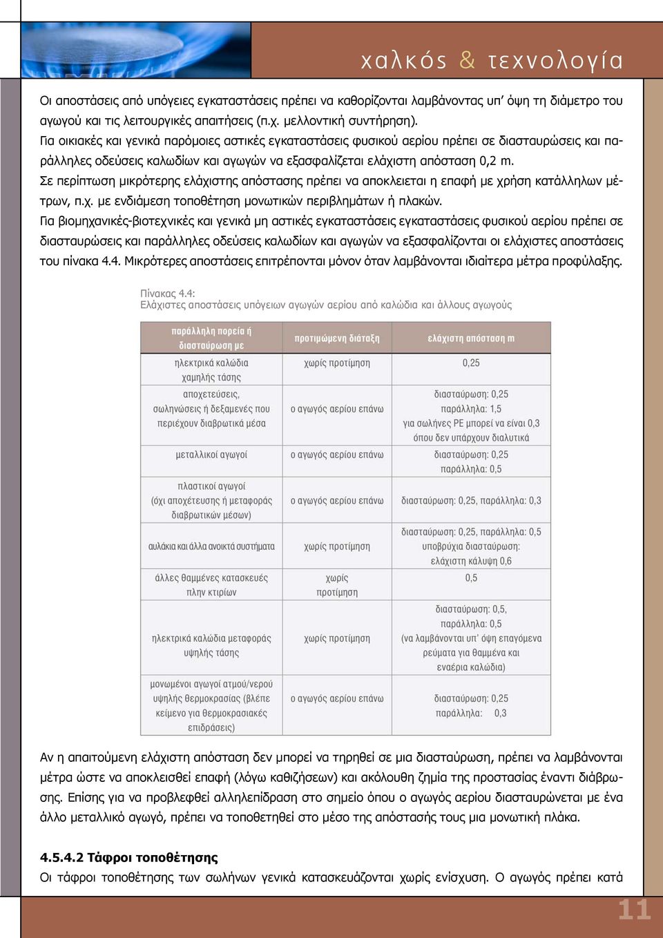 Σε περίπτωση μικρότερης ελάχιστης απόστασης πρέπει να αποκλειεται η επαφή με χρήση κατάλληλων μέτρων, π.χ. με ενδιάμεση τοποθέτηση μονωτικών περιβλημάτων ή πλακών.