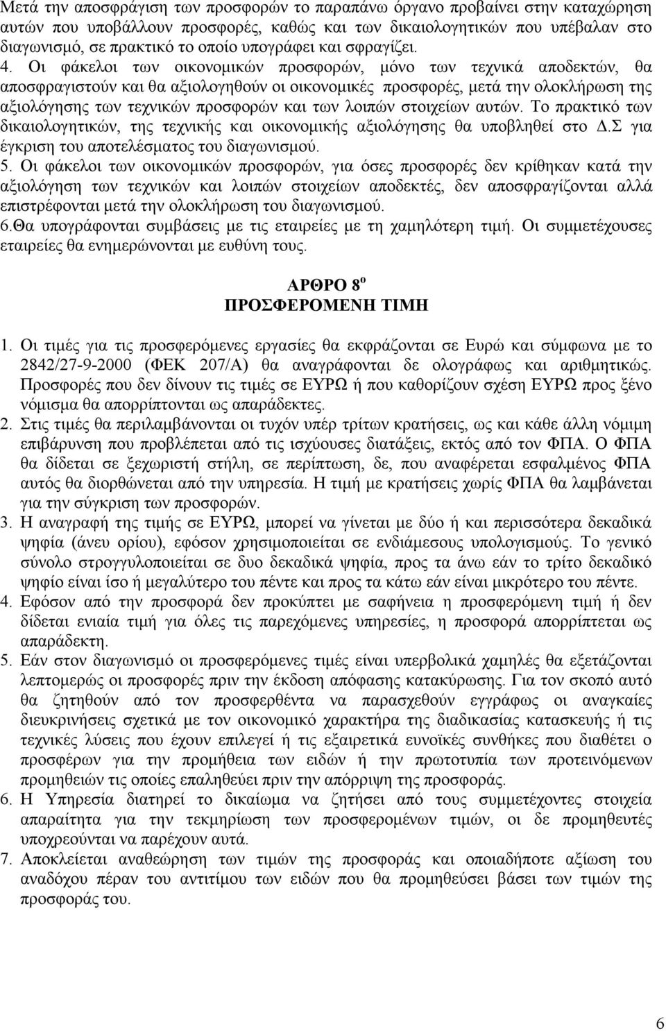 Οι φάκελοι των οικονομικών προσφορών, μόνο των τεχνικά αποδεκτών, θα αποσφραγιστούν και θα αξιολογηθούν οι οικονομικές προσφορές, μετά την ολοκλήρωση της αξιολόγησης των τεχνικών προσφορών και των