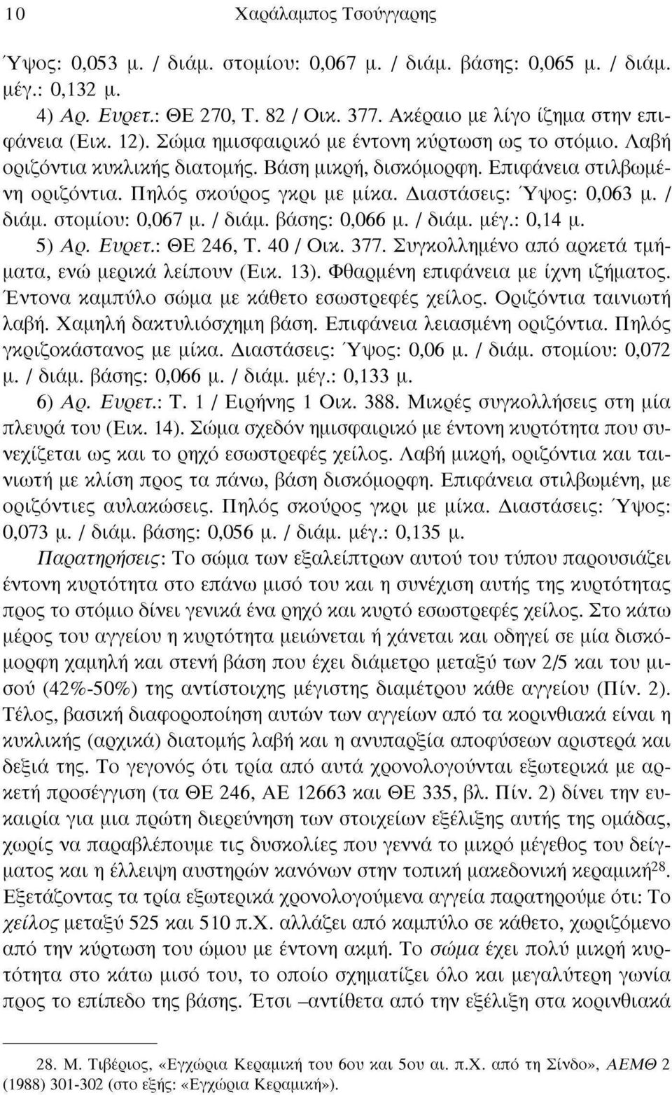 / διάμ. στομίου: 0,067 μ. / διάμ. βάσης: 0,066 μ. / διάμ. μέγ.: 0,14 μ. 5) Αρ. Ευρετ.: ΘΕ 246, Τ. 40 / Οικ. 377. Συγκολλημένο από αρκετά τμήματα, ενώ μερικά λείπουν (Εικ. 13).