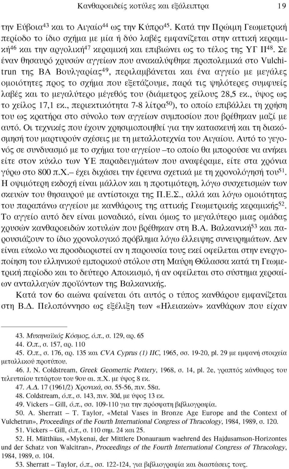 Σε έναν θησαυρό χρυσών αγγείων που ανακαλύφθηκε προπολεμικά στο Vulchitrun της ΒΑ Βουλγαρίας 49, περιλαμβάνεται και ένα αγγείο με μεγάλες ομοιότητες προς το σχήμα που εξετάζουμε, παρά τις ψηλότερες