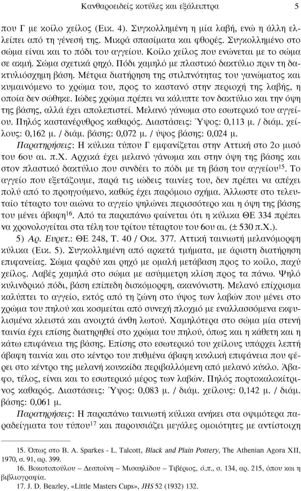 Μέτρια διατήρηση της στιλπνότητας του γανώματος και κυμαινόμενο το χρώμα του, προς το καστανό στην περιοχή της λαβής, η οποία δεν σώθηκε.