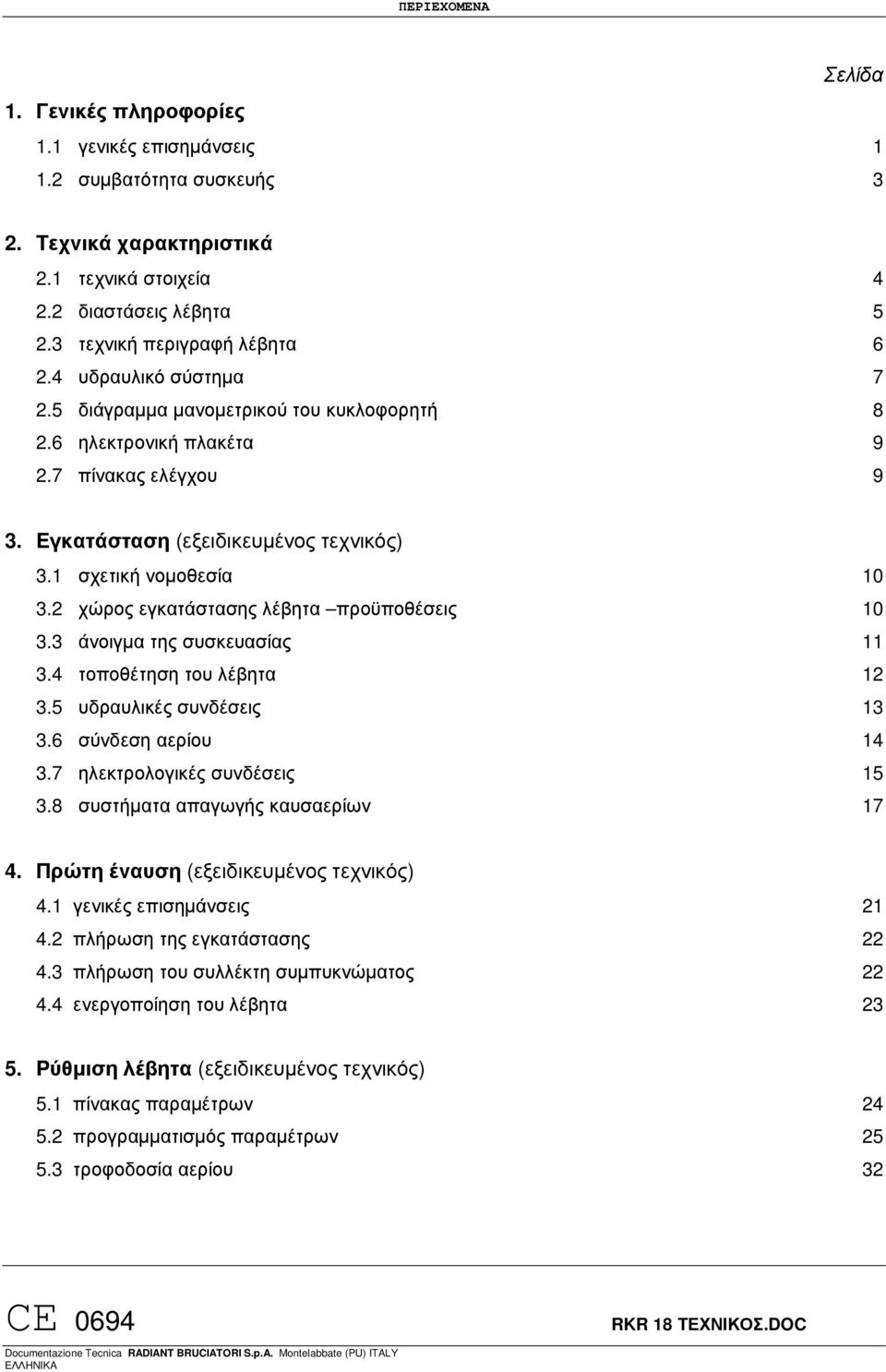 1 σχετική νοµοθεσία 10 3.2 χώρος εγκατάστασης λέβητα προϋποθέσεις 10 3.3 άνοιγµα της συσκευασίας 11 3.4 τοποθέτηση του λέβητα 12 3.5 υδραυλικές συνδέσεις 13 3.6 σύνδεση αερίου 14 3.