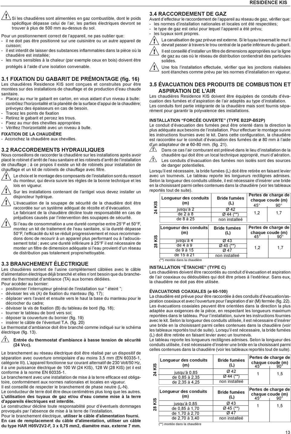 inflaables dans la pièce où la chaudière est installée; - les urs sensibles à la chaleur (par exeple ceux en bois) doivent être protégés à l aide d une isolation convenable. 3.