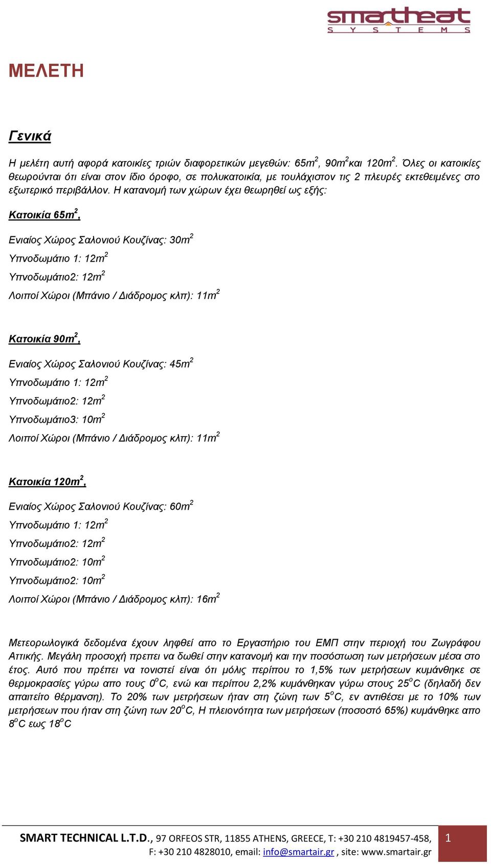 Η κατανομή των χώρων έχει θεωρηθεί ως εξής: Κατοικία 65m 2, Ενιαίος Χώρος Σαλονιού Κουζίνας: 30m 2 Λοιποί Χώροι (Μπάνιο / Διάδρομος κλπ): 11m 2 Κατοικία 90m 2, Ενιαίος Χώρος Σαλονιού Κουζίνας: 45m 2