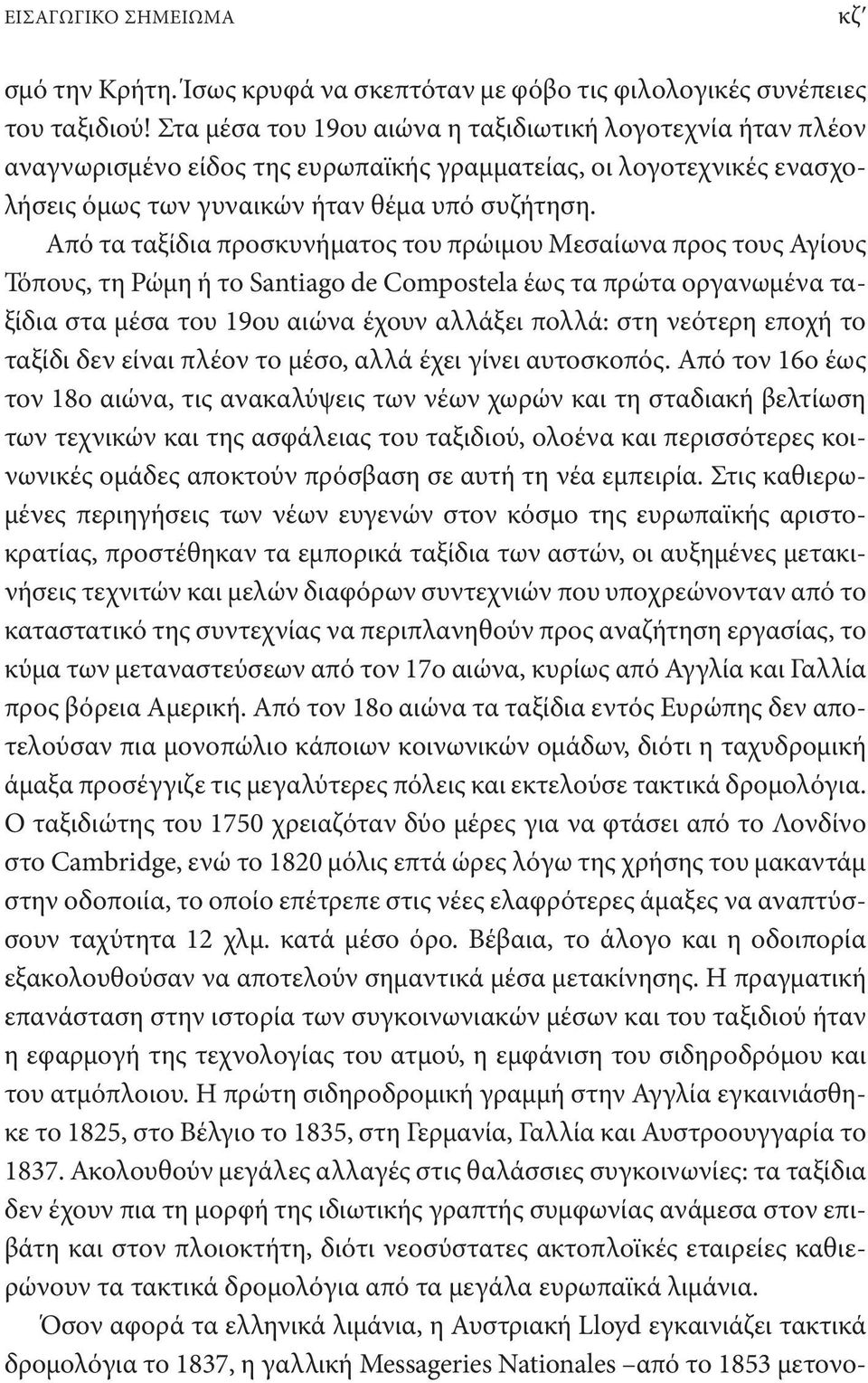 Από τα ταξίδια προσκυνήματος του πρώιμου Μεσαίωνα προς τους Αγίους Τόπους, τη Ρώμη ή το Santiago de Compostela έως τα πρώτα οργανωμένα ταξίδια στα μέσα του 19ου αιώνα έχουν αλλάξει πολλά: στη νεότερη