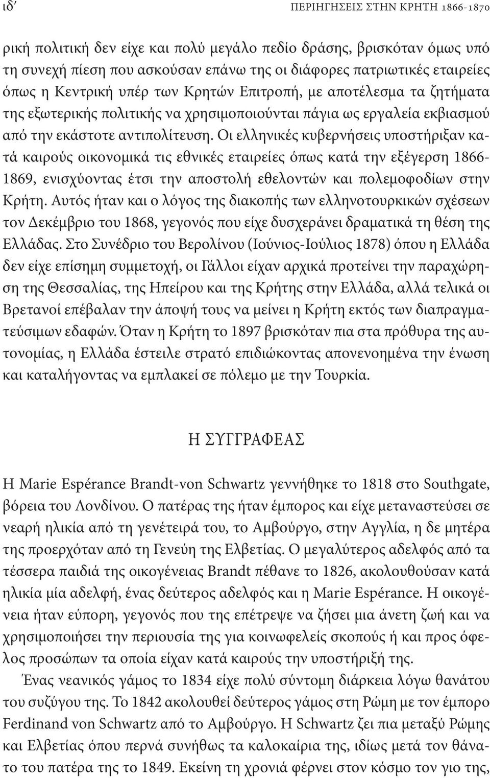 Οι ελληνικές κυβερνήσεις υποστήριξαν κατά καιρούς οικονομικά τις εθνικές εταιρείες όπως κατά την εξέγερση 1866-1869, ενισχύοντας έτσι την αποστολή εθελοντών και πολεμοφοδίων στην Κρήτη.