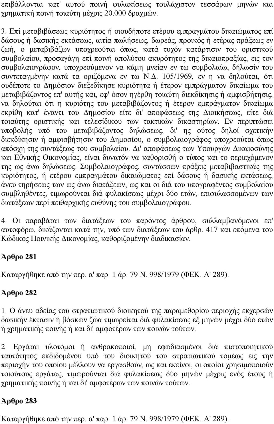 τυχόν κατάρτισιν του οριστικού συμβολαίου, προσαγάγη επί ποινή απολύτου ακυρότητος της δικαιοπραξίας, εις τον συμβολαιογράφον, υποχρεούμενον να κάμη μνείαν εν τω συμβολαίω, δήλωσίν του συντεταγμένην