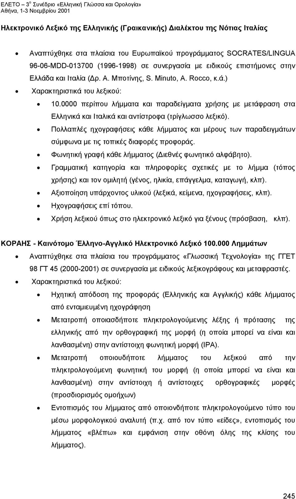 Πολλαπλές ηχογραφήσεις κάθε λήμματος και μέρους των παραδειγμάτων σύμφωνα με τις τοπικές διαφορές προφοράς. Φωνητική γραφή κάθε λήμματος (Διεθνές φωνητικό αλφάβητο).