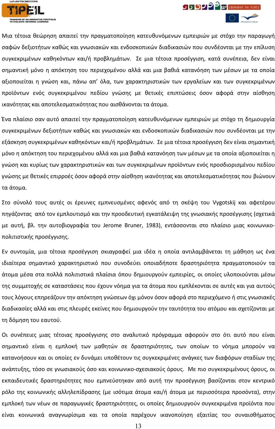 Σε μια τέτοια προσέγγιση, κατά συνέπεια, δεν είναι σημαντική μόνο η απόκτηση του περιεχομένου αλλά και μια βαθιά κατανόηση των μέσων με τα οποία αξιοποιείται η γνώση και, πάνω απ όλα, των