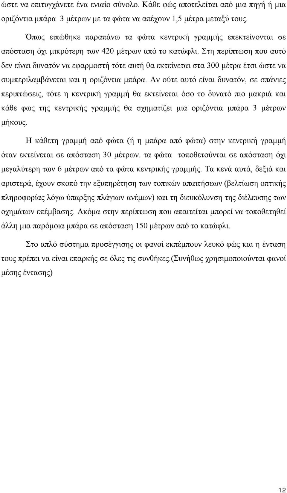 Στη περίπτωση που αυτό δεν είναι δυνατόν να εφαρμοστή τότε αυτή θα εκτείνεται στα 300 μέτρα έτσι ώστε να συμπεριλαμβάνεται και η οριζόντια μπάρα.