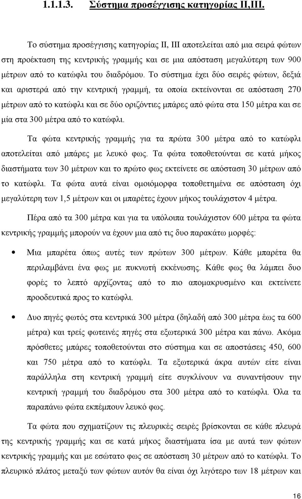 Το σύστημα έχει δύο σειρές φώτων, δεξιά και αριστερά από την κεντρική γραμμή, τα οποία εκτείνονται σε απόσταση 270 μέτρων από το κατώφλι και σε δύο οριζόντιες μπάρες από φώτα στα 150 μέτρα και σε μία