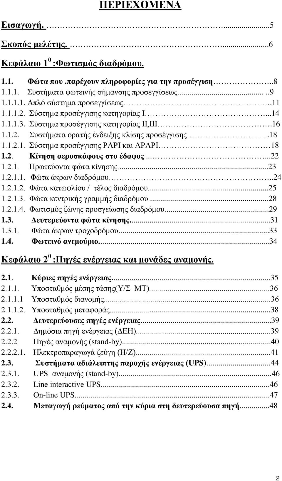 2. Κίνηση αεροσκάφους στο έδαφος......22 1.2.1. Πρωτεύοντα φώτα κίνησης...23 1.2.1.1. Φώτα άκρων διαδρόμου..24 1.2.1.2. Φώτα κατωφλίου / τέλος διαδρόμου...25 1.2.1.3. Φώτα κεντρικής γραμμής διαδρόμου.