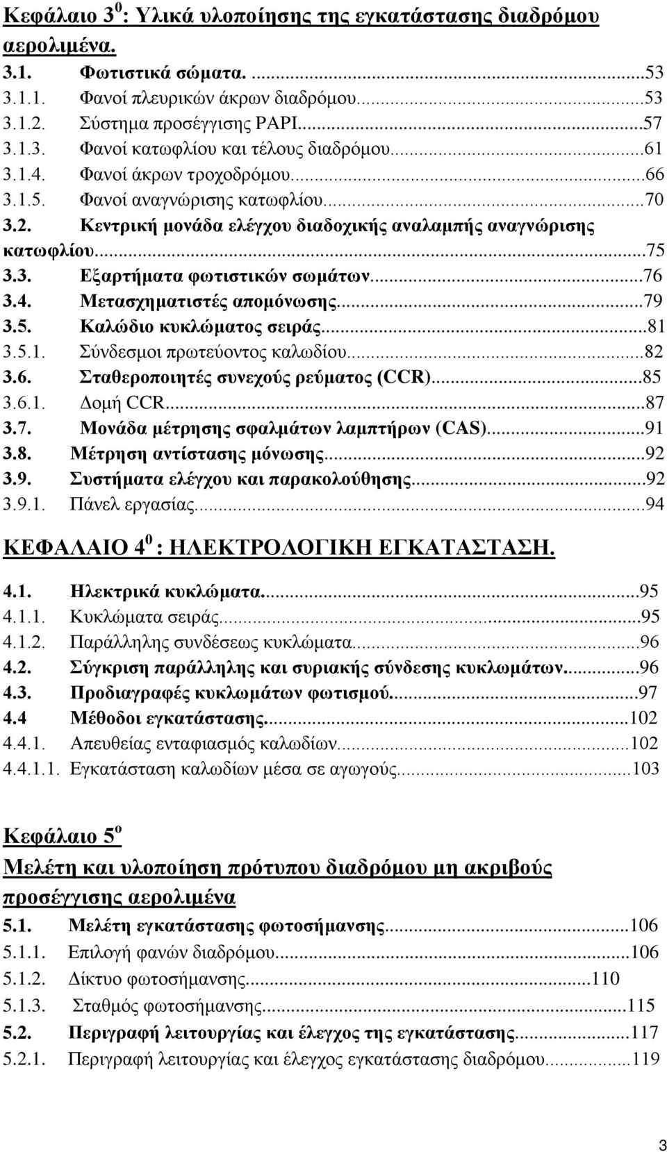 4. Μετασχηματιστές απομόνωσης...79 3.5. Καλώδιο κυκλώματος σειράς...81 3.5.1. Σύνδεσμοι πρωτεύοντος καλωδίου...82 3.6. Σταθεροποιητές συνεχούς ρεύματος (CCR)...85 3.6.1. Δομή CCR...87 3.7. Μονάδα μέτρησης σφαλμάτων λαμπτήρων (CAS).