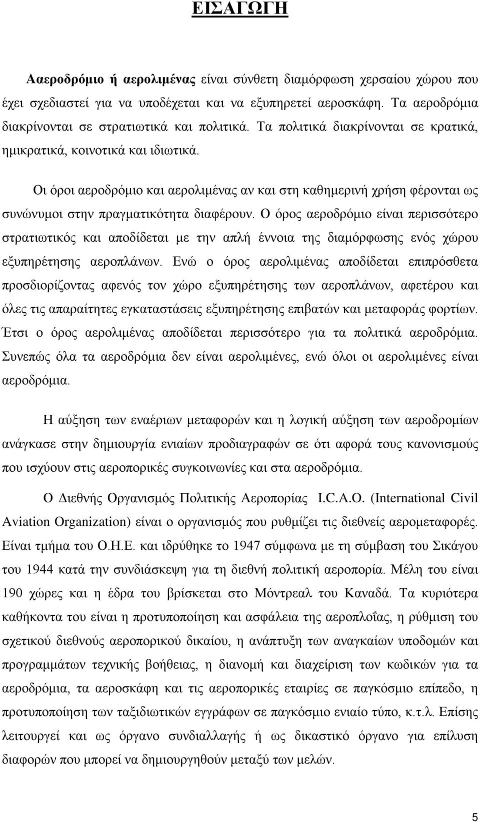 Ο όρος αεροδρόμιο είναι περισσότερο στρατιωτικός και αποδίδεται με την απλή έννοια της διαμόρφωσης ενός χώρου εξυπηρέτησης αεροπλάνων.