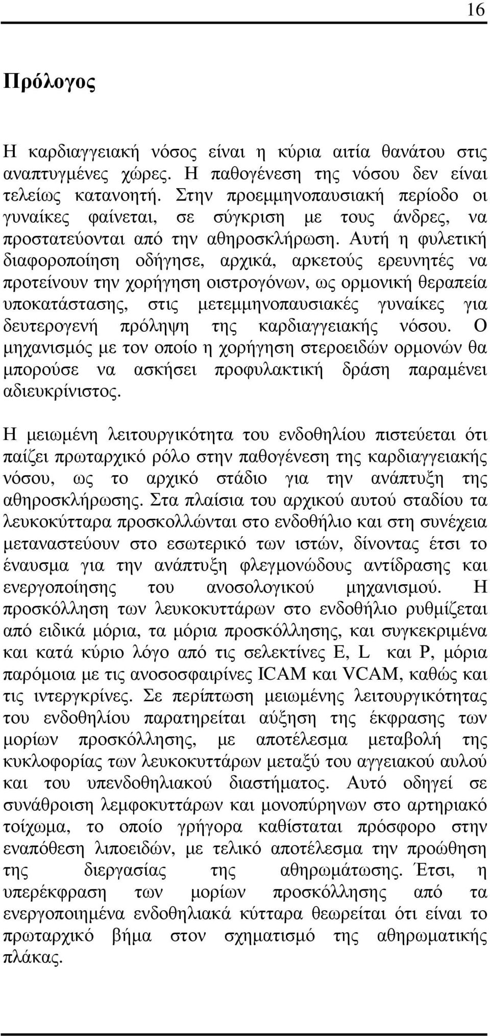 Αυτή η φυλετική διαφοροποίηση οδήγησε, αρχικά, αρκετούς ερευνητές να προτείνουν την χορήγηση οιστρογόνων, ως ορµονική θεραπεία υποκατάστασης, στις µετεµµηνοπαυσιακές γυναίκες για δευτερογενή πρόληψη