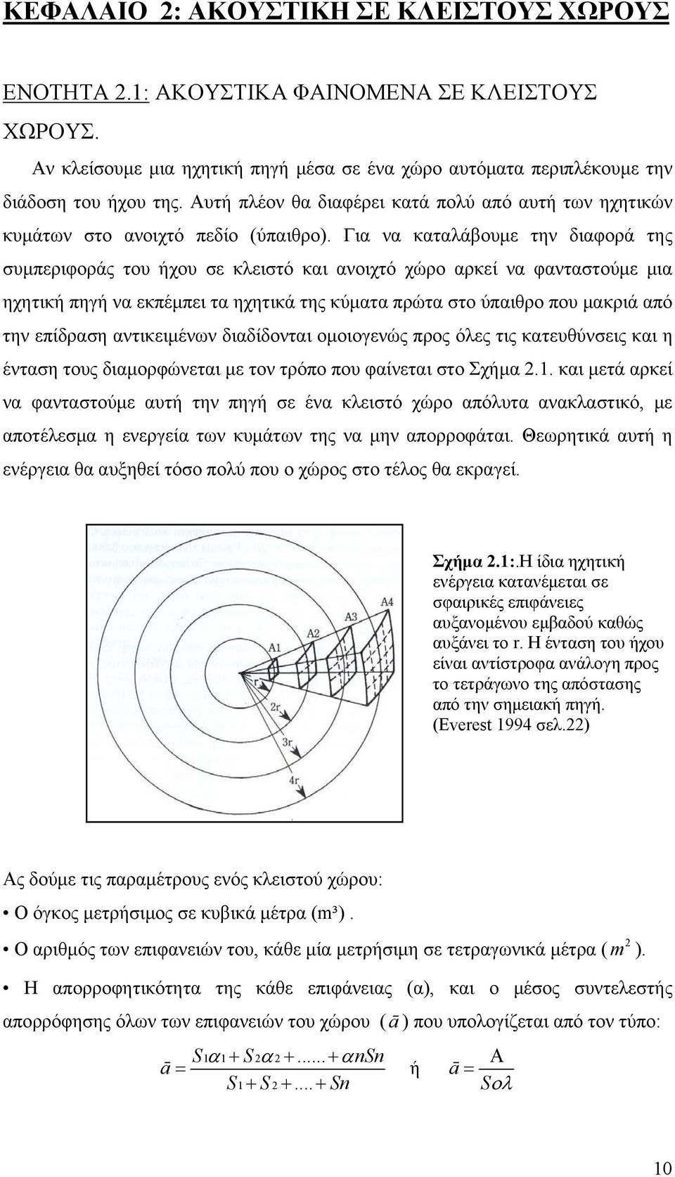 Για να καταλάβουμε την διαφορά της συμπεριφοράς του ήχου σε κλειστό και ανοιχτό χώρο αρκεί να φανταστούμε μια ηχητική πηγή να εκπέμπει τα ηχητικά της κύματα πρώτα στο ύπαιθρο που μακριά από την