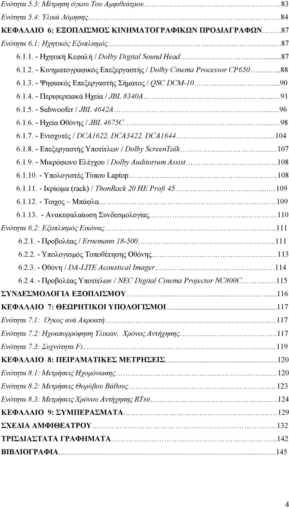 .. 96 6.1.6. - Ηχεία Οθόνης / JBL 4675C.... 98 6.1.7. - Ενισχυτές / DCA1622, DCA3422, DCA1644... 104 6.1.8. - Επεξεργαστής Υποτίτλων / Dolby ScreenTalk... 107 6.1.9. - Μικρόφωνο Ελέγχου / Dolby Auditorium Assist.