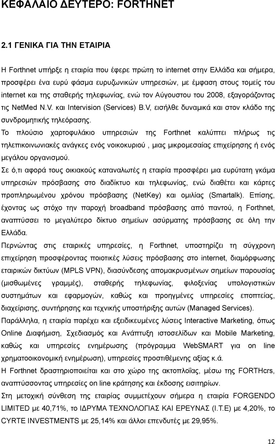 σταθερής τηλεφωνίας, ενώ τον Αύγουστου του 2008, εξαγοράζοντας τις NetMed Ν.V. και Intervision (Services) B.V, εισήλθε δυναμικά και στον κλάδο της συνδρομητικής τηλεόρασης.