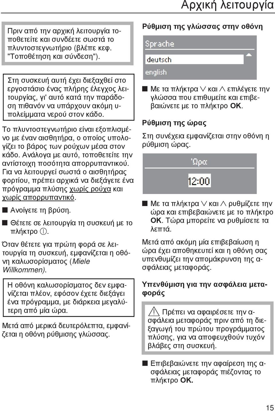 Το πλυντοστεγνωτήριο είναι εξοπλισµένο µε έναν αισθητήρα, ο οποίος υπολογίζει το βάρος των ρούχων µέσα στον κάδο. Ανάλογα µε αυτό, τοποθετείτε την αντίστοιχη ποσότητα απορρυπαντικού.