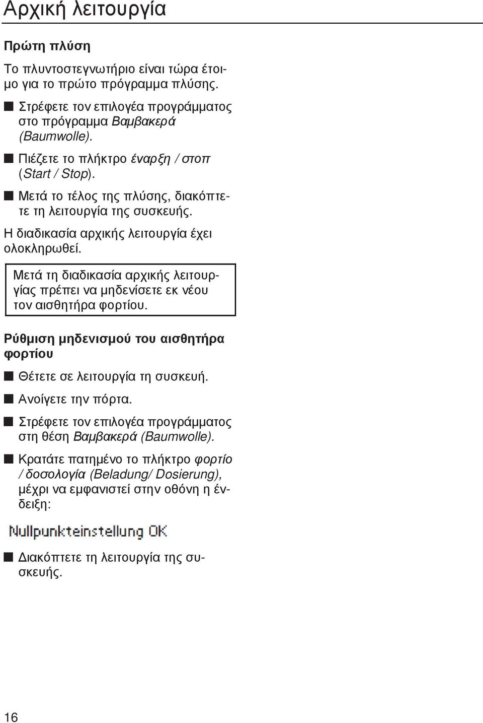 Μετά τη διαδικασία αρχικής λειτουργίας πρέπει να µηδενίσετε εκ νέου τον αισθητήρα φορτίου. Ρύθµιση µηδενισµού του αισθητήρα φορτίου Θέτετε σε λειτουργία τη συσκευή. Ανοίγετε την πόρτα.