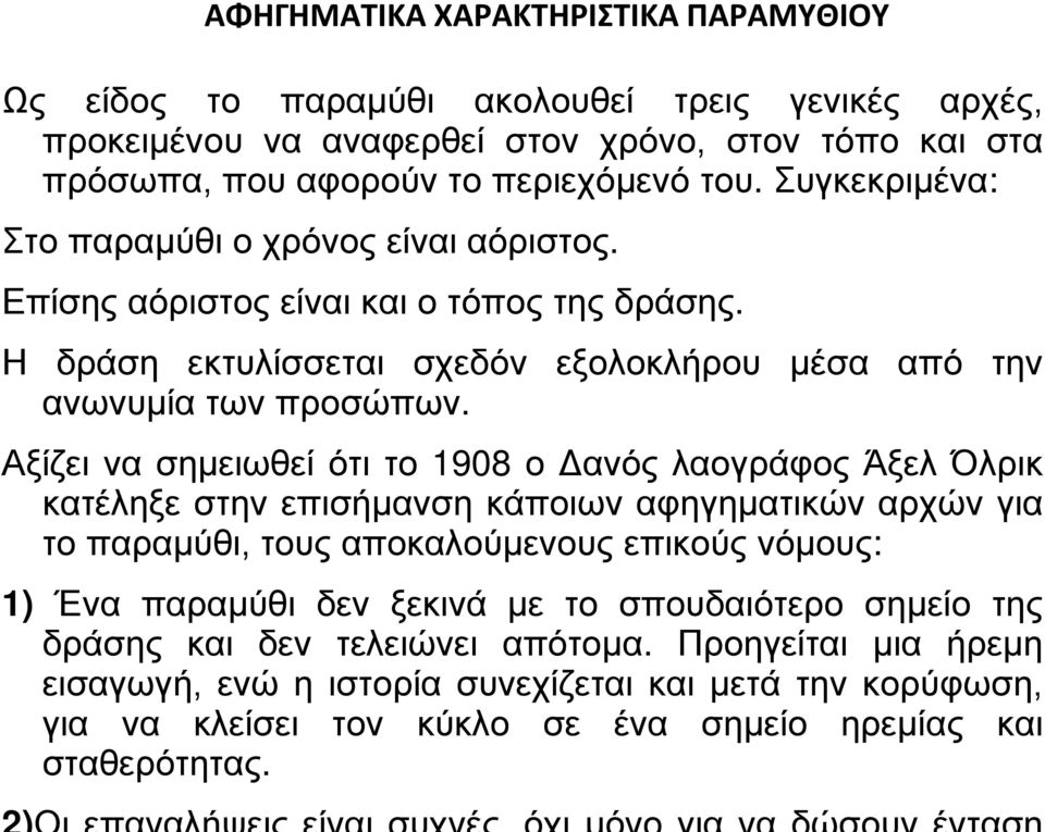 Αξίζει να σημειωθεί ότι το 1908 ο Δανός λαογράφος Άξελ Όλρικ κατέληξε στην επισήμανση κάποιων αφηγηματικών αρχών για το παραμύθι, τους αποκαλούμενους επικούς νόμους: 1) Ένα παραμύθι δεν