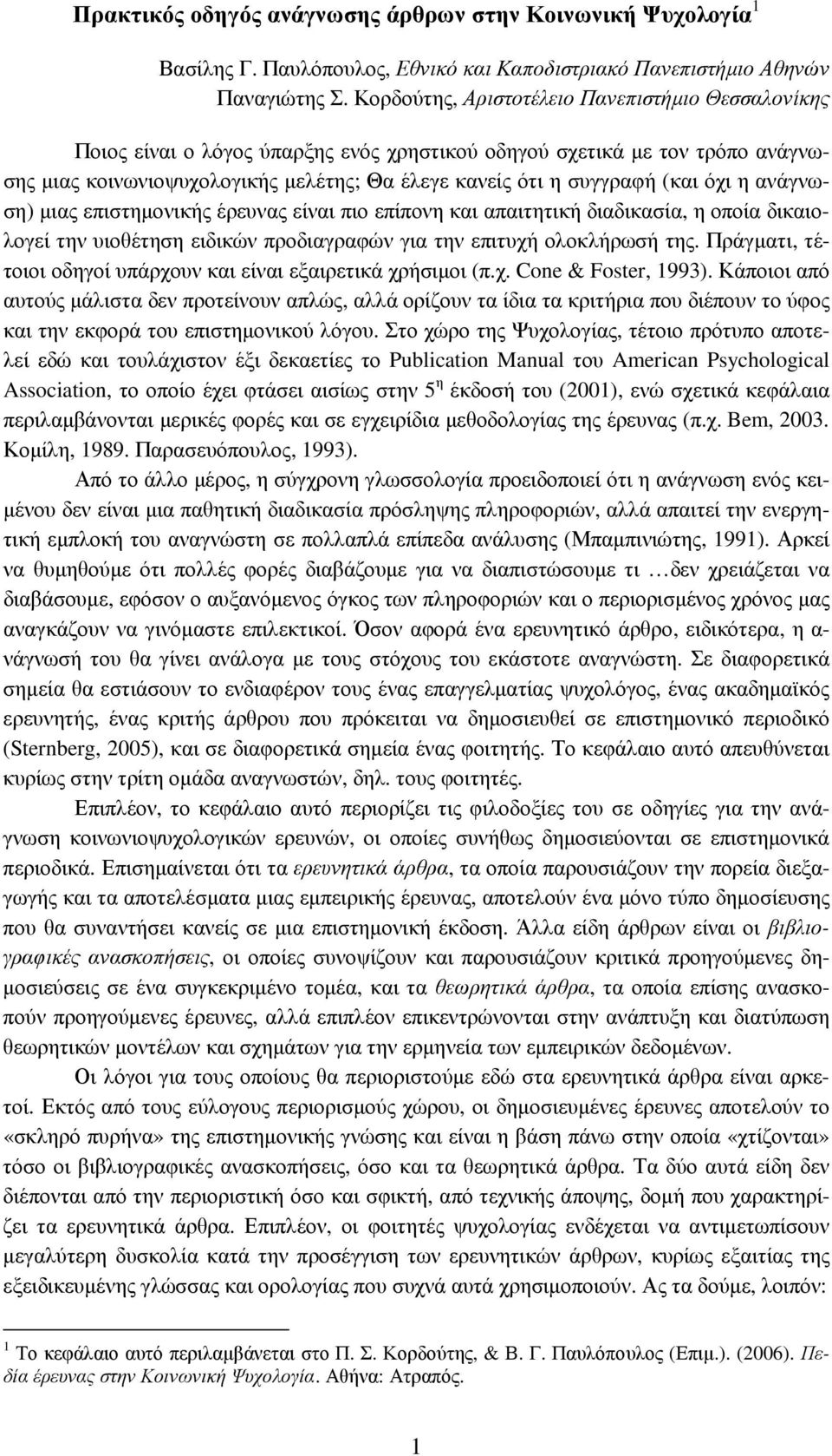 (και όχι η ανάγνωση) µιας επιστηµονικής έρευνας είναι πιο επίπονη και απαιτητική διαδικασία, η οποία δικαιολογεί την υιοθέτηση ειδικών προδιαγραφών για την επιτυχή ολοκλήρωσή της.