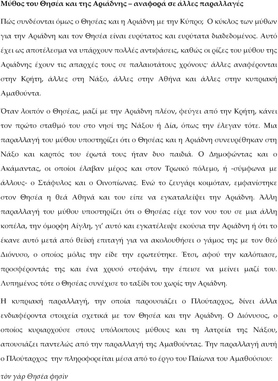 Αυτό έχει ως αποτέλεσμα να υπάρχουν πολλές αντιφάσεις, καθώς οι ρίζες του μύθου της Αριάδνης έχουν τις απαρχές τους σε παλαιοτάτους χρόνους άλλες αναφέρονται στην Κρήτη, άλλες στη Νάξο, άλλες στην