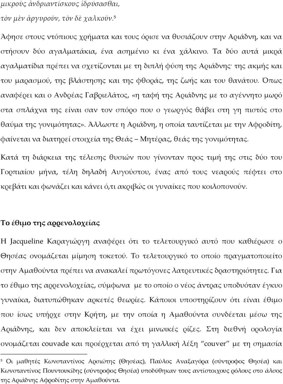 Τα δύο αυτά μικρά αγαλματίδια πρέπει να σχετίζονται με τη διπλή φύση της Αριάδνης της ακμής και του μαρασμού, της βλάστησης και της φθοράς, της ζωής και του θανάτου.