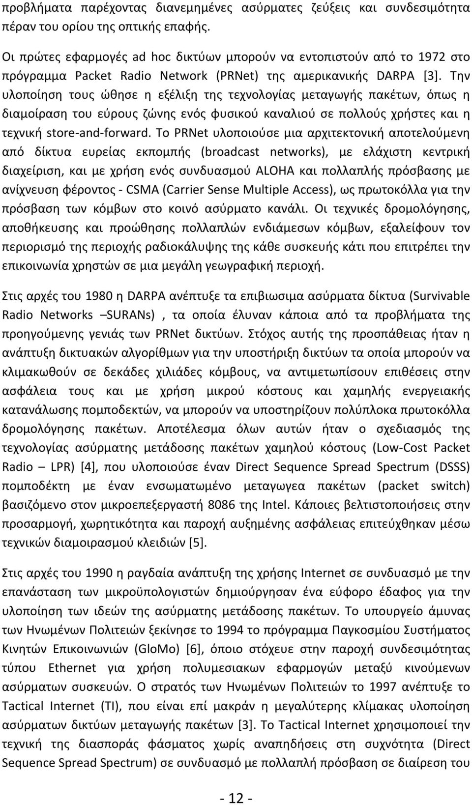 Την υλοποίηση τους ώθησε η εξέλιξη της τεχνολογίας μεταγωγής πακέτων, όπως η διαμοίραση του εύρους ζώνης ενός φυσικού καναλιού σε πολλούς χρήστες και η τεχνική store and forward.