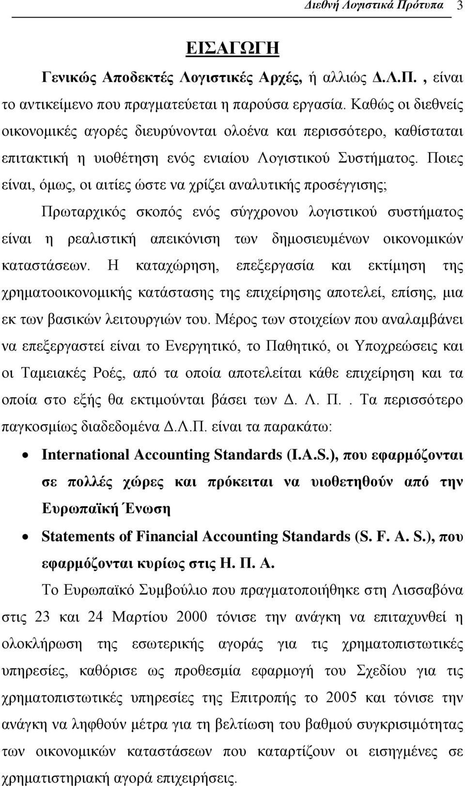 Ποιες είναι, όμως, οι αιτίες ώστε να χρίζει αναλυτικής προσέγγισης; Πρωταρχικός σκοπός ενός σύγχρονου λογιστικού συστήματος είναι η ρεαλιστική απεικόνιση των δημοσιευμένων οικονομικών καταστάσεων.