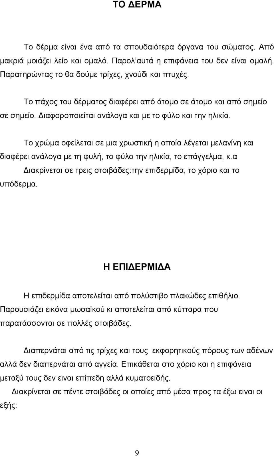 Το χρώμα οφείλεται σε μια χρωστική η οποία λέγεται μελανίνη και διαφέρει ανάλογα με τη φυλή, το φύλο την ηλικία, το επάγγελμα, κ.