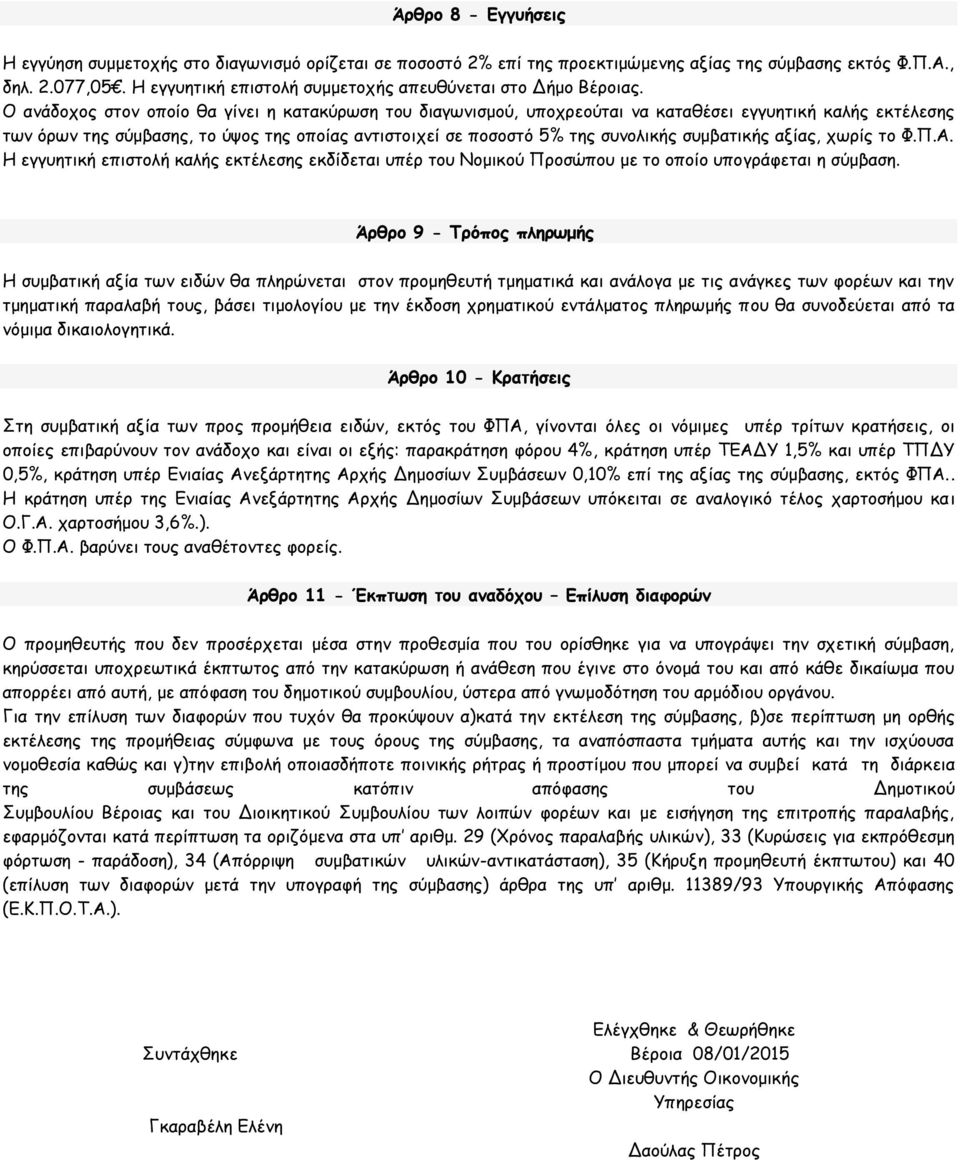 Ο ανάδοχος στον οποίο θα γίνει η κατακύρωση του διαγωνισμού, υποχρεούται να καταθέσει εγγυητική καλής εκτέλεσης των όρων της σύμβασης, το ύψος της οποίας αντιστοιχεί σε ποσοστό 5% της συνολικής