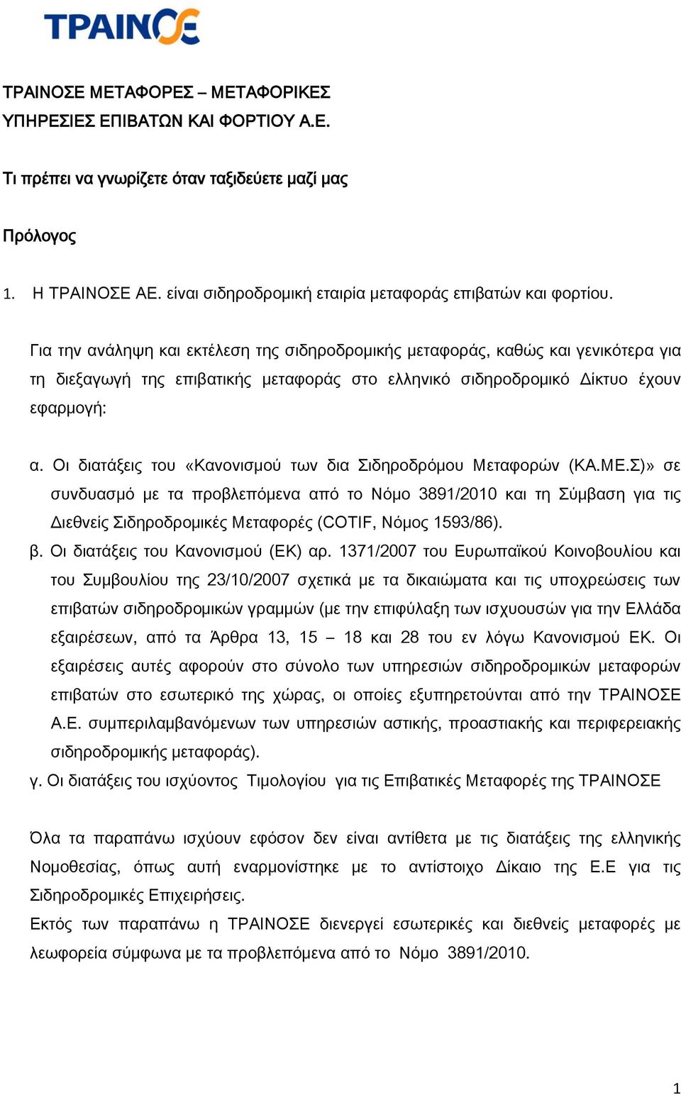 Για την ανάληψη και εκτέλεση της σιδηροδρομικής μεταφοράς, καθώς και γενικότερα για τη διεξαγωγή της επιβατικής μεταφοράς στο ελληνικό σιδηροδρομικό Δίκτυο έχουν εφαρμογή: α.