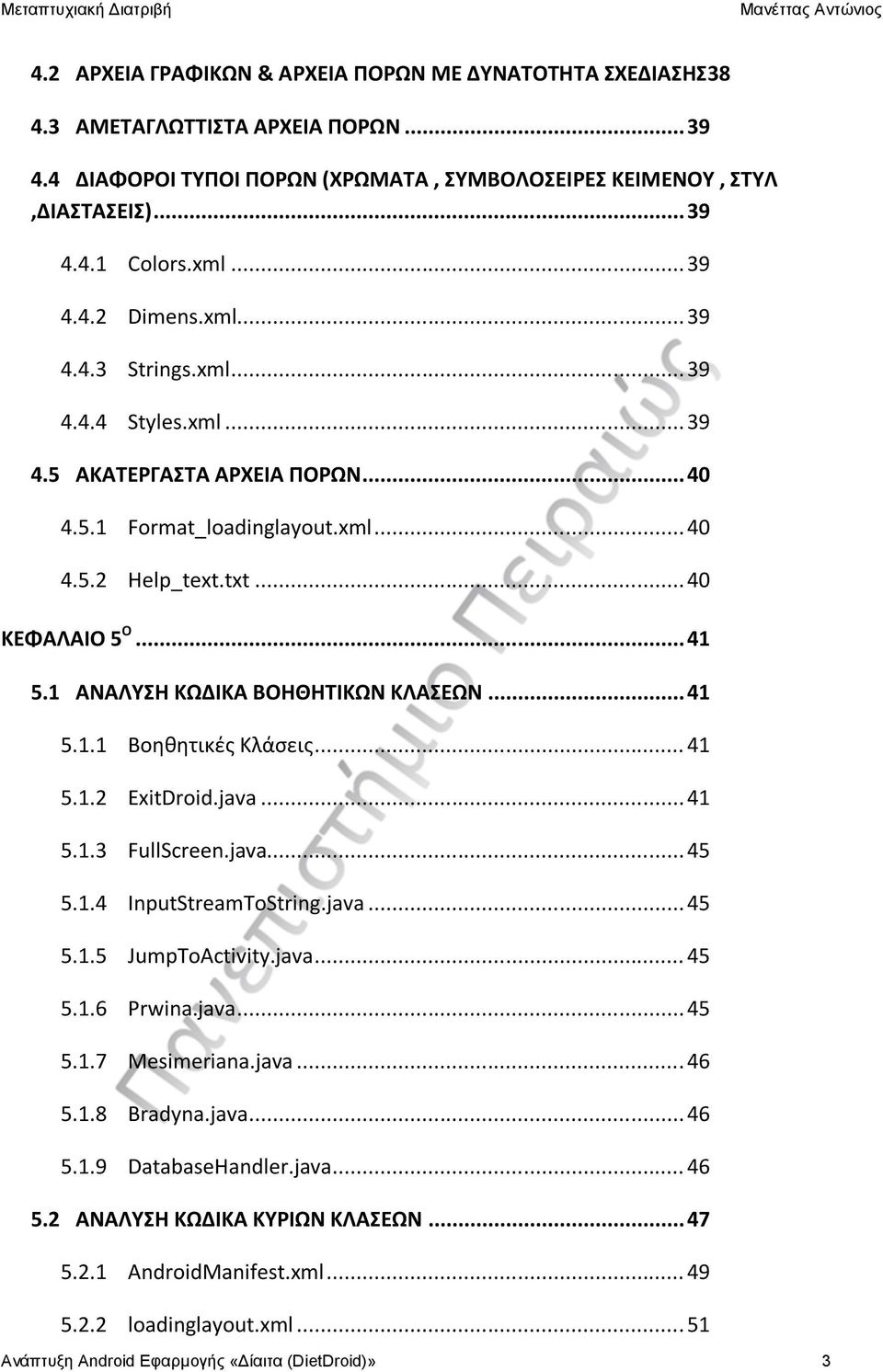 1 ΑΝΑΛΥΣΗ ΚΩΔΙΚΑ ΒΟΗΘΗΤΙΚΩΝ ΚΛΑΣΕΩΝ... 41 5.1.1 Βοηθητικές Κλάσεις... 41 5.1.2 ExitDroid.java... 41 5.1.3 FullScreen.java... 45 5.1.4 InputStreamToString.java... 45 5.1.5 JumpToActivity.java... 45 5.1.6 Prwina.