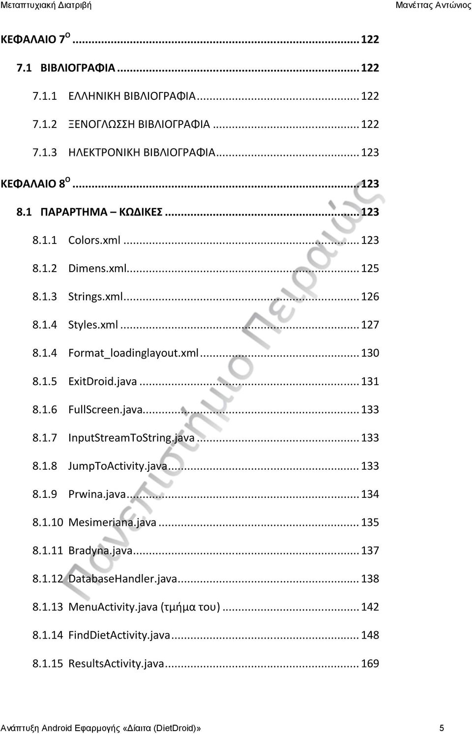 .. 131 8.1.6 FullScreen.java... 133 8.1.7 InputStreamToString.java... 133 8.1.8 JumpToActivity.java... 133 8.1.9 Prwina.java... 134 8.1.10 Mesimeriana.java... 135 8.1.11 Bradyna.java... 137 8.
