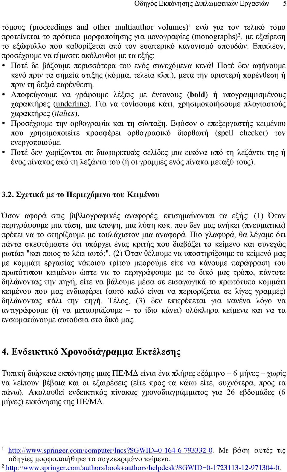 Ποτέ δεν αφήνουµε κενό πριν τα σηµεία στίξης (κόµµα, τελεία κλπ.), µετά την αριστερή παρένθεση ή πριν τη δεξιά παρένθεση.