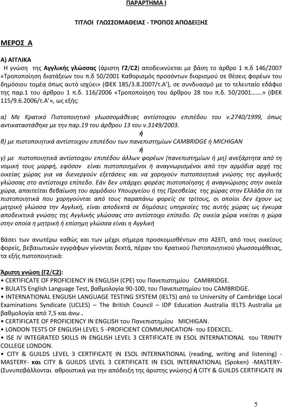 δ. 50/2001.» (ΦΕΚ 115/9.6.2006/τ.Α», ως εξής: α) Με Κρατικό Πιστοποιητικό γλωσσομάθειας αντίστοιχου επιπέδου του ν.2740/1999, όπως αντικαταστάθηκε με την παρ.19 του άρθρου 13 του ν.3149/2003.