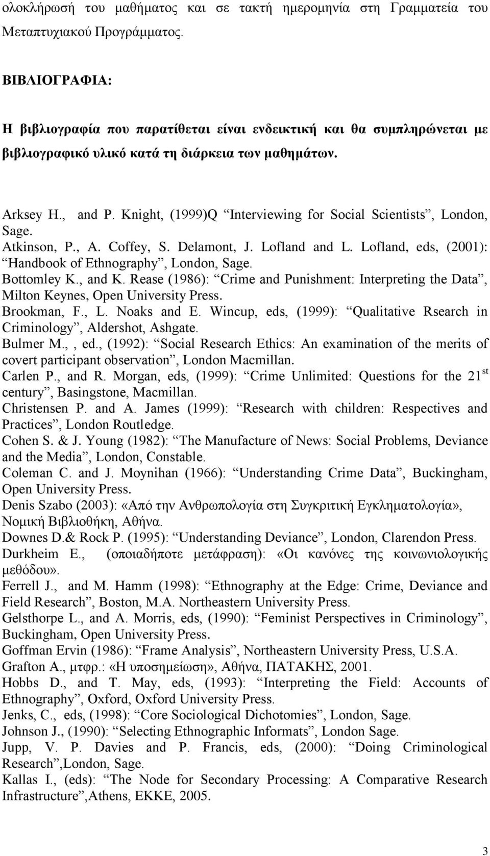 Knight, (1999)Q Interviewing for Social Scientists, London, Sage. Atkinson, P., A. Coffey, S. Delamont, J. Lofland and L. Lofland, eds, (2001): Handbook of Ethnography, London, Sage. Bottomley K.