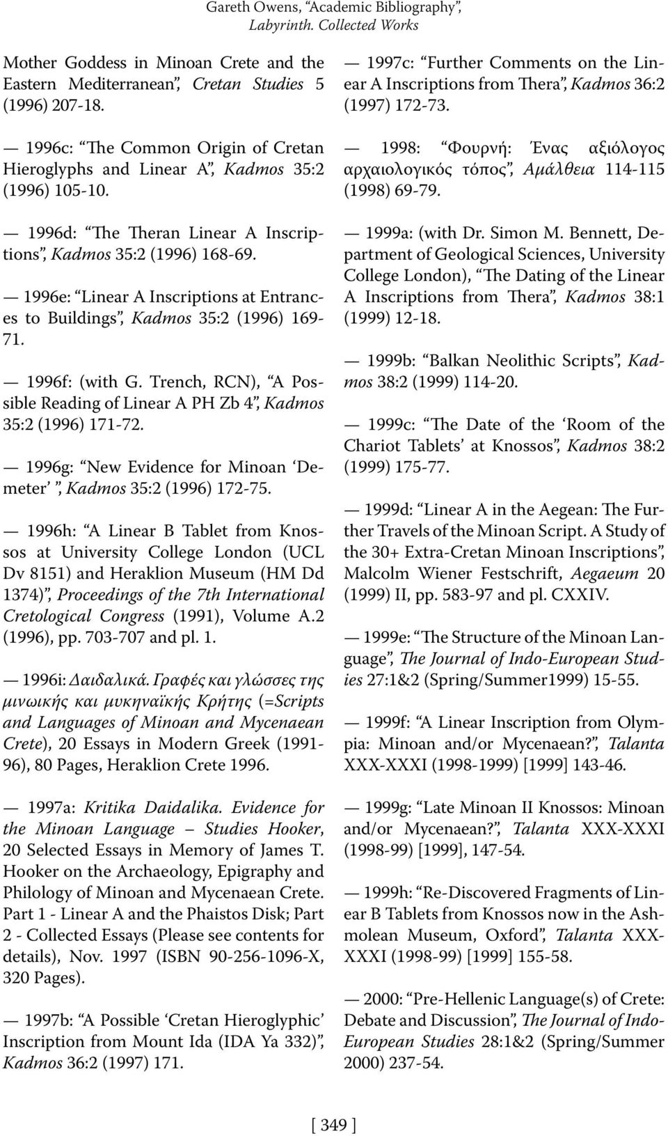 1996e: Linear A Inscriptions at Entrances to Buildings, Kadmos 35:2 (1996) 169-71. 1996f: (with G. Trench, RCN), A Possible Reading of Linear A PH Zb 4, Kadmos 35:2 (1996) 171-72.