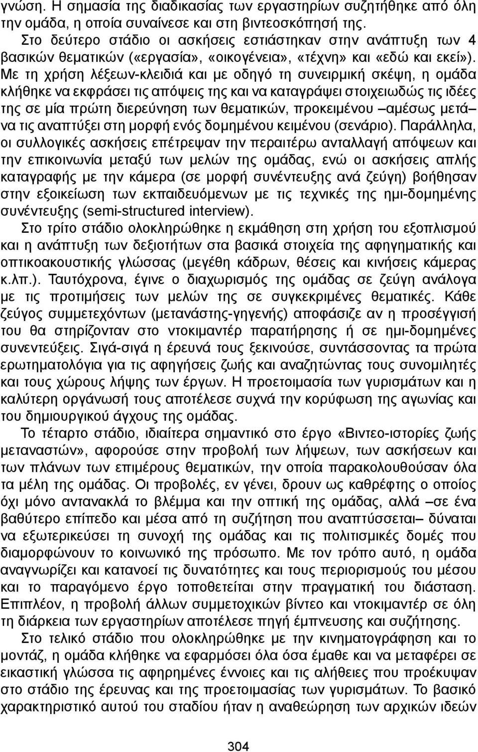 Με τη χρήση λέξεων-κλειδιά και με οδηγό τη συνειρμική σκέψη, η ομάδα κλήθηκε να εκφράσει τις απόψεις της και να καταγράψει στοιχειωδώς τις ιδέες της σε μία πρώτη διερεύνηση των θεματικών, προκειμένου