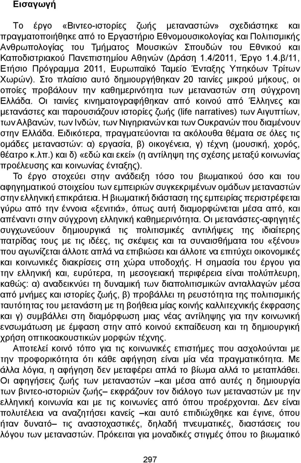 Στο πλαίσιο αυτό δημιουργήθηκαν 20 ταινίες μικρού μήκους, οι οποίες προβάλουν την καθημερινότητα των μεταναστών στη σύγχρονη Ελλάδα.